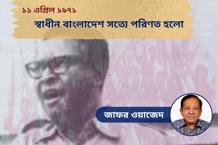 ১১-এপ্রিল-১৯৭১--স্বাধীন-বাংলাদেশ-সত্যে-পরিণত-হলো