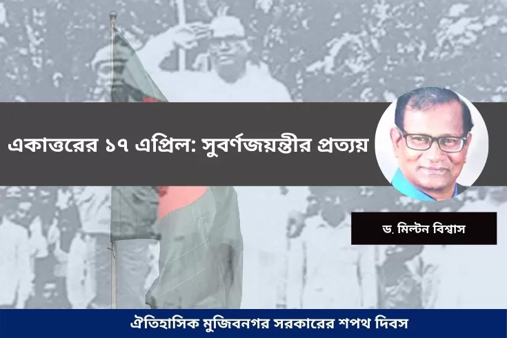 একাত্তরের ১৭ এপ্রিল: সুবর্ণজয়ন্তীর প্রত্যয়