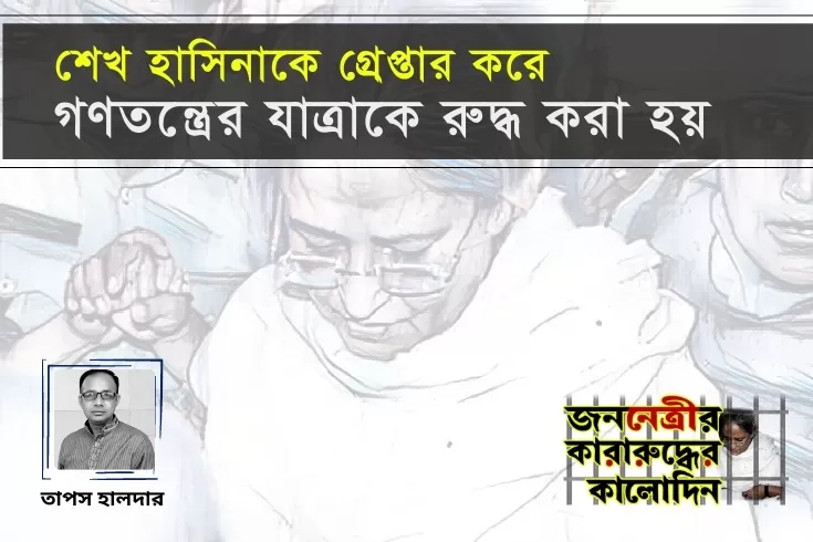 শেখ-হাসিনাকে-গ্রেপ্তার-করে-গণতন্ত্রের-যাত্রাকে-রুদ্ধ-করা-হয়