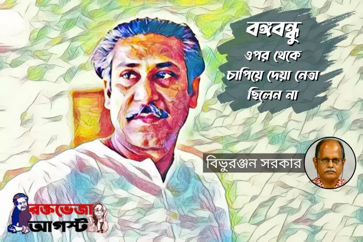 বঙ্গবন্ধু-ওপর-থেকে-চাপিয়ে-দেয়া-নেতা-ছিলেন-না